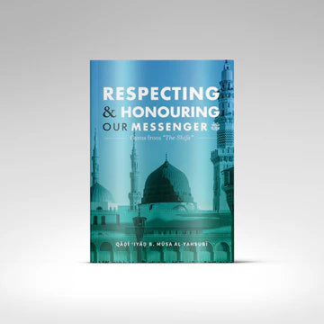 Respecting & Honouring Our Messenger ﷺ - Gems from ‘The Shifa’