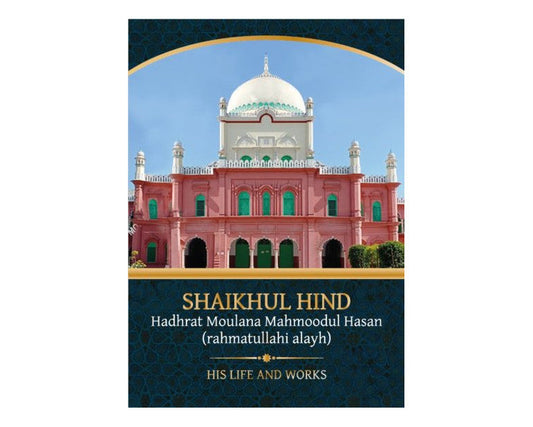 Shaikhul Hind Hadhrat Moulana Mahmoodul Hasan (RA) : His Life and Works